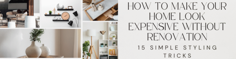 How to Make Your Home Look Expensive Without Renovation: 15 Simple Styling Tricks